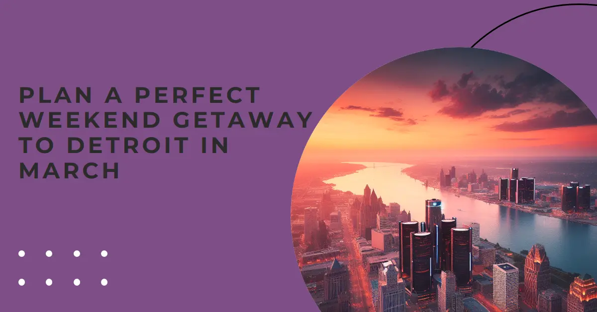How to Plan a Weekend Trip to Detroit in March?